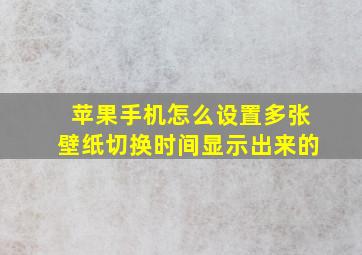 苹果手机怎么设置多张壁纸切换时间显示出来的