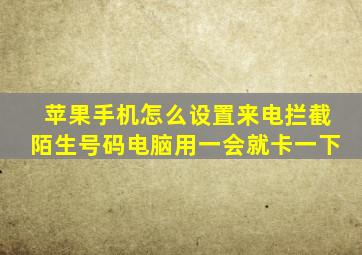 苹果手机怎么设置来电拦截陌生号码电脑用一会就卡一下