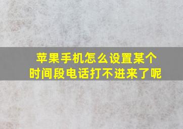 苹果手机怎么设置某个时间段电话打不进来了呢