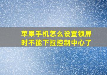 苹果手机怎么设置锁屏时不能下拉控制中心了