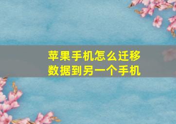 苹果手机怎么迁移数据到另一个手机