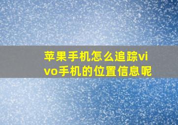 苹果手机怎么追踪vivo手机的位置信息呢