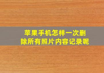 苹果手机怎样一次删除所有照片内容记录呢