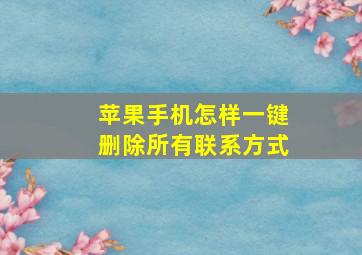 苹果手机怎样一键删除所有联系方式