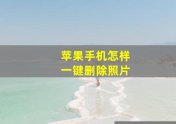 苹果手机怎样一键删除照片