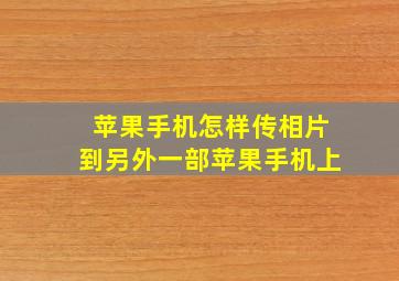 苹果手机怎样传相片到另外一部苹果手机上