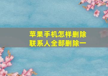 苹果手机怎样删除联系人全部删除一