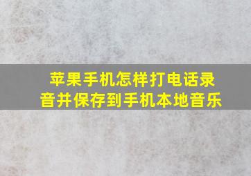 苹果手机怎样打电话录音并保存到手机本地音乐