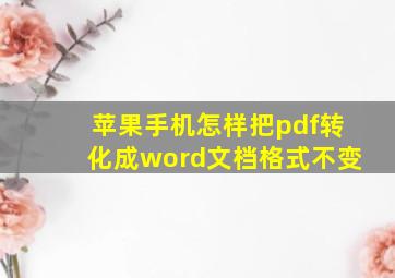 苹果手机怎样把pdf转化成word文档格式不变