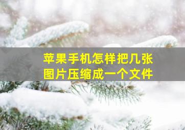 苹果手机怎样把几张图片压缩成一个文件