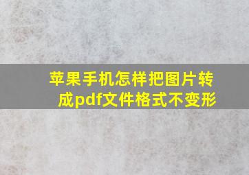 苹果手机怎样把图片转成pdf文件格式不变形