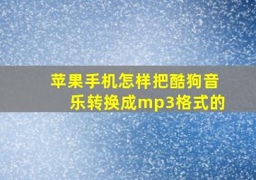 苹果手机怎样把酷狗音乐转换成mp3格式的