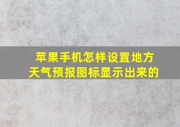 苹果手机怎样设置地方天气预报图标显示出来的