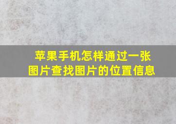 苹果手机怎样通过一张图片查找图片的位置信息