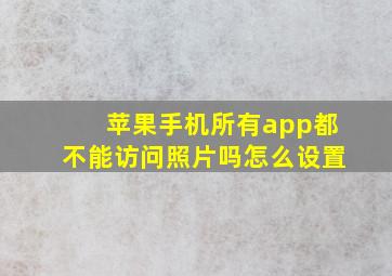 苹果手机所有app都不能访问照片吗怎么设置