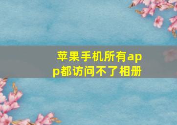 苹果手机所有app都访问不了相册