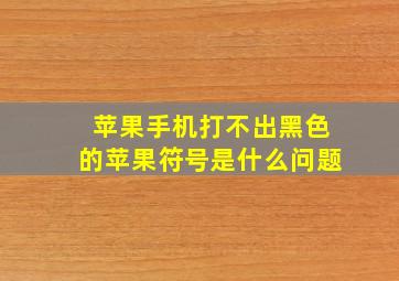 苹果手机打不出黑色的苹果符号是什么问题