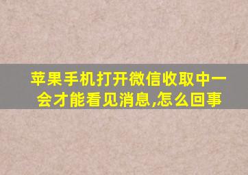 苹果手机打开微信收取中一会才能看见消息,怎么回事