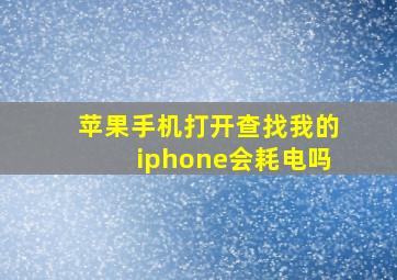 苹果手机打开查找我的iphone会耗电吗