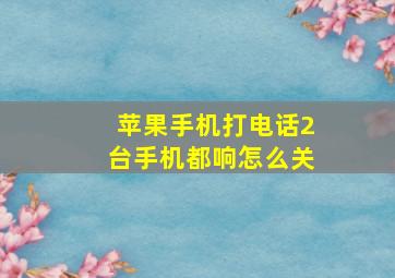 苹果手机打电话2台手机都响怎么关