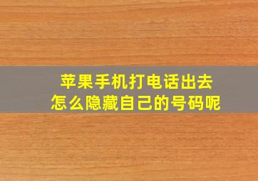 苹果手机打电话出去怎么隐藏自己的号码呢