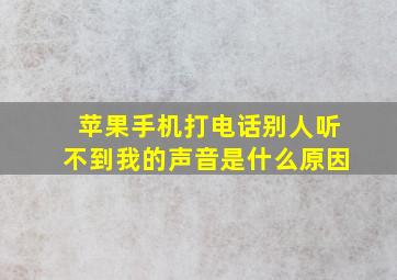 苹果手机打电话别人听不到我的声音是什么原因