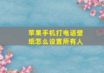 苹果手机打电话壁纸怎么设置所有人