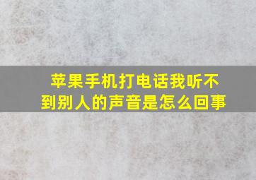 苹果手机打电话我听不到别人的声音是怎么回事