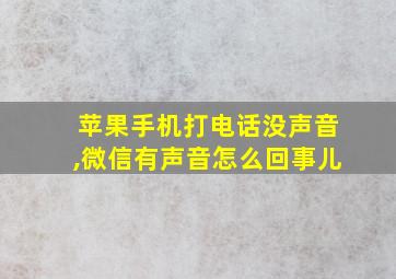 苹果手机打电话没声音,微信有声音怎么回事儿