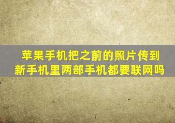 苹果手机把之前的照片传到新手机里两部手机都要联网吗