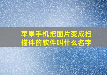 苹果手机把图片变成扫描件的软件叫什么名字