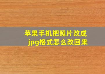 苹果手机把照片改成jpg格式怎么改回来