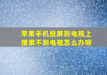 苹果手机投屏到电视上搜索不到电视怎么办呀