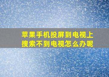 苹果手机投屏到电视上搜索不到电视怎么办呢