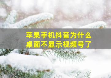 苹果手机抖音为什么桌面不显示视频号了