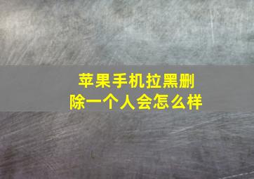 苹果手机拉黑删除一个人会怎么样