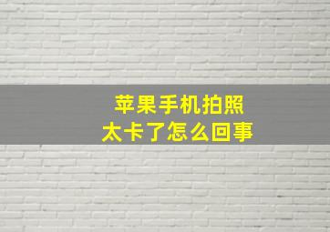 苹果手机拍照太卡了怎么回事