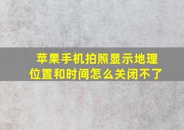 苹果手机拍照显示地理位置和时间怎么关闭不了