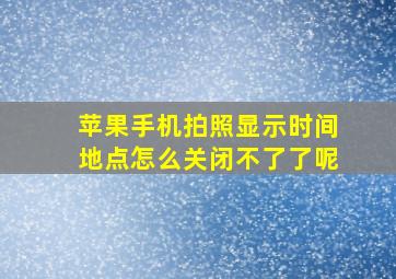 苹果手机拍照显示时间地点怎么关闭不了了呢