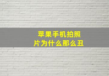 苹果手机拍照片为什么那么丑