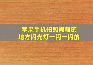 苹果手机拍照黑暗的地方闪光灯一闪一闪的