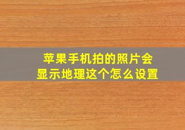 苹果手机拍的照片会显示地理这个怎么设置