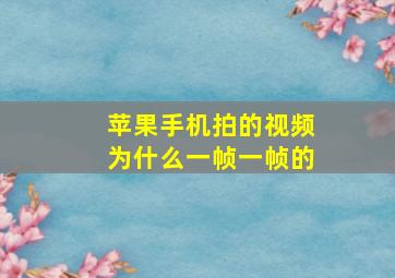 苹果手机拍的视频为什么一帧一帧的