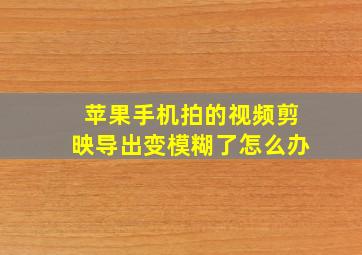 苹果手机拍的视频剪映导出变模糊了怎么办