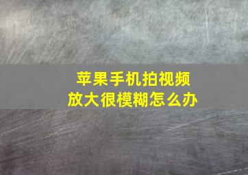 苹果手机拍视频放大很模糊怎么办