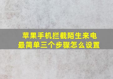 苹果手机拦截陌生来电最简单三个步骤怎么设置