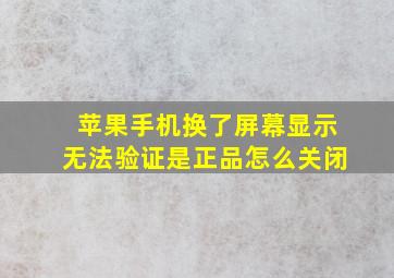 苹果手机换了屏幕显示无法验证是正品怎么关闭