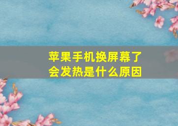 苹果手机换屏幕了会发热是什么原因