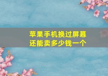 苹果手机换过屏幕还能卖多少钱一个