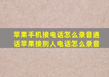 苹果手机接电话怎么录音通话苹果接别人电话怎么录音